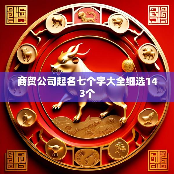 商贸公司起名七个字大全细选143个