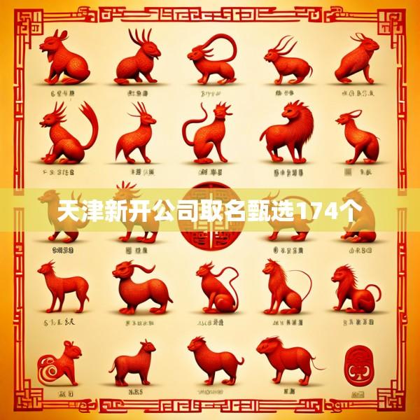 天津新开公司取名甄选174个