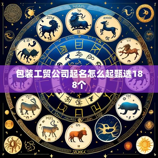 包装工贸公司起名怎么起甄选188个