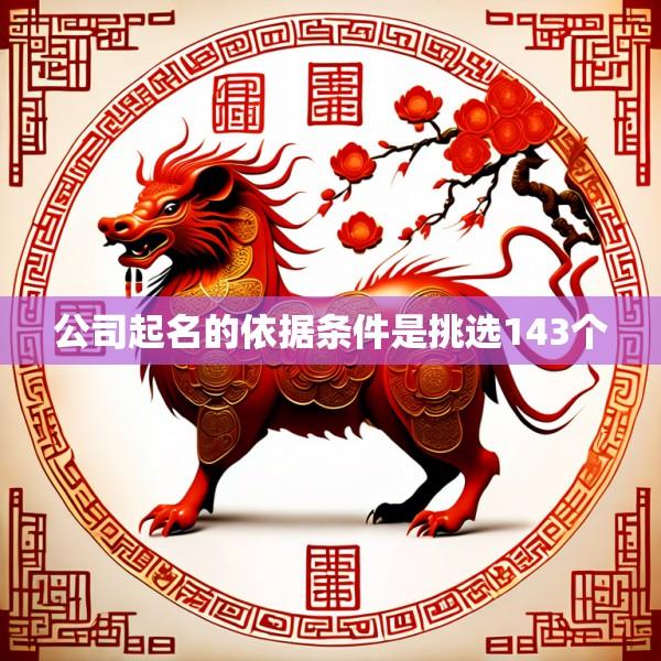 公司起名的依据条件是挑选143个