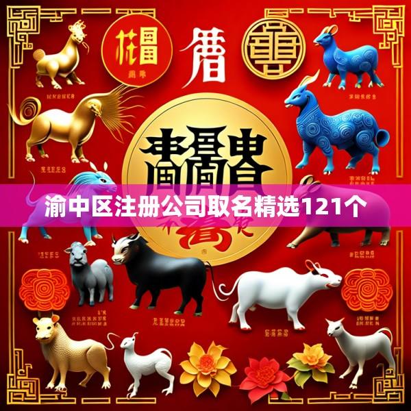 渝中区注册公司取名精选121个