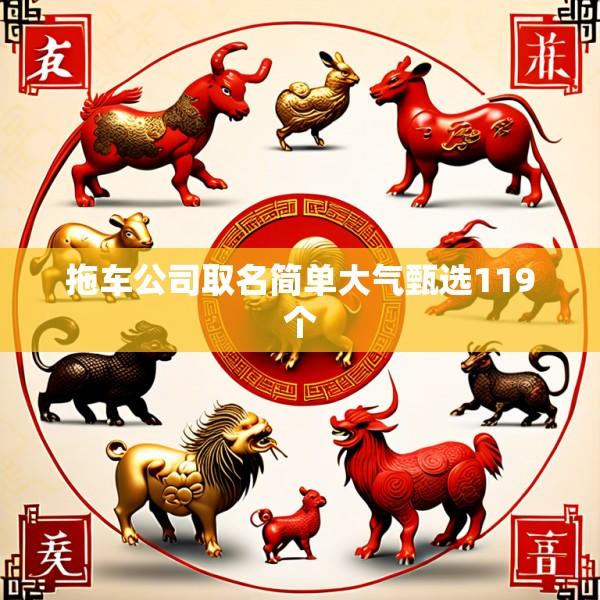 拖车公司取名简单大气甄选119个