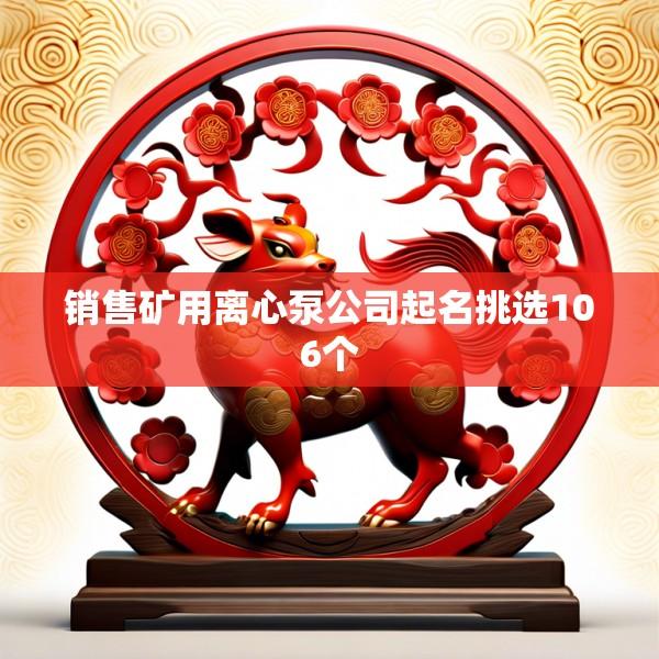 销售矿用离心泵公司起名挑选106个