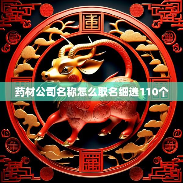 药材公司名称怎么取名细选110个