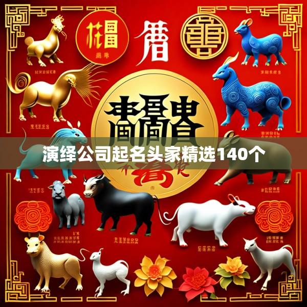 演绎公司起名头家精选140个