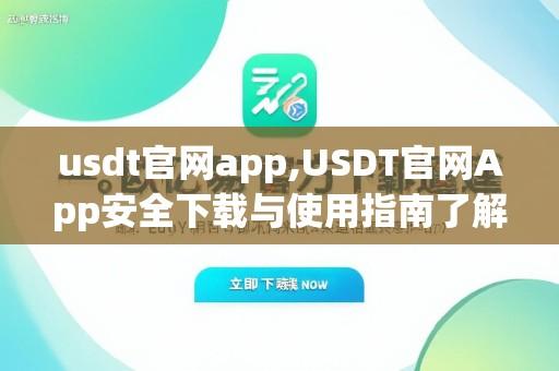 usdt官网app,USDT官网App安全下载与使用指南了解数字资产交易平台最新功能及操作流程