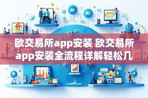 欧交易所app安装 欧交易所app安装全流程详解轻松几步搞定下载注册开启便捷交易之旅
