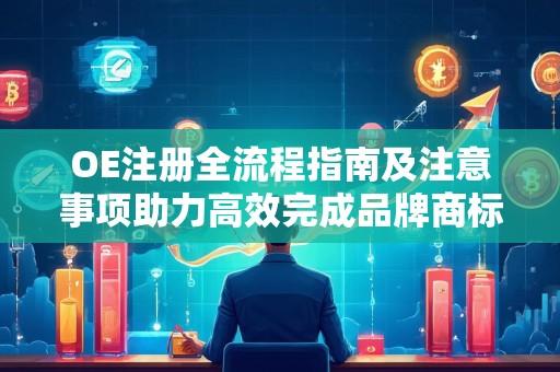 OE注册全流程指南及注意事项助力高效完成品牌商标注册申请