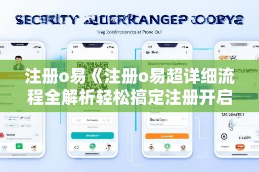 注册o易《注册o易超详细流程全解析轻松搞定注册开启便捷体验之旅》