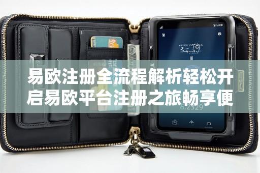 易欧注册全流程解析轻松开启易欧平台注册之旅畅享便捷服务体验