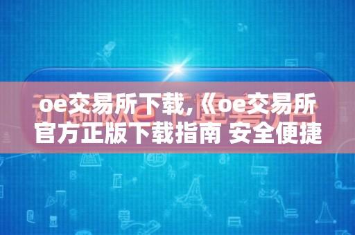oe交易所下载,《oe交易所官方正版下载指南 安全便捷获取最新交易软件开启投资之旅》