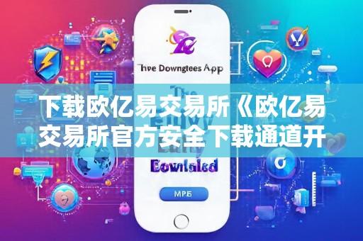 下载欧亿易交易所《欧亿易交易所官方安全下载通道开启快速便捷获取专业数字资产交易平台》