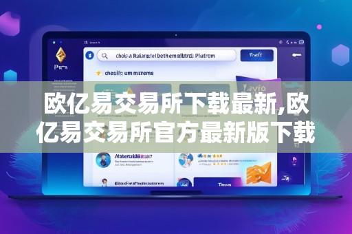 欧亿易交易所下载最新,欧亿易交易所官方最新版下载指南 安全便捷获取最新交易软件开启投资新体验