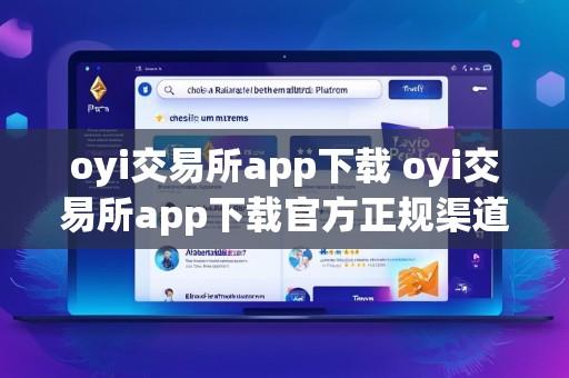 oyi交易所app下载 oyi交易所app下载官方正规渠道安全便捷最新版本一键获取开启数字交易新体验